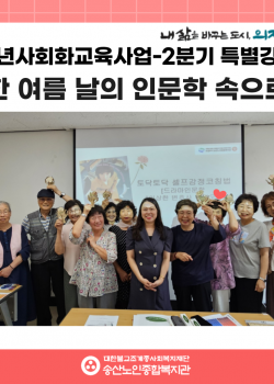 [노년사회화교육사업] 2분기 특별강좌-한 여름 날의 인문학 속으로