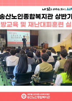 [시설안전관리] 2024년 상반기 송산노인종합복지관 소방교육 및 재난대피…
