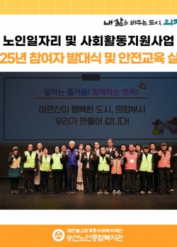 [노인일자리 및 사회활동지원사업] 2025년 참여자 통합발대식 및 안전교…